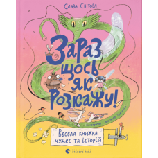 Зараз щось як розкажу! Весела книжка чудес та історій
